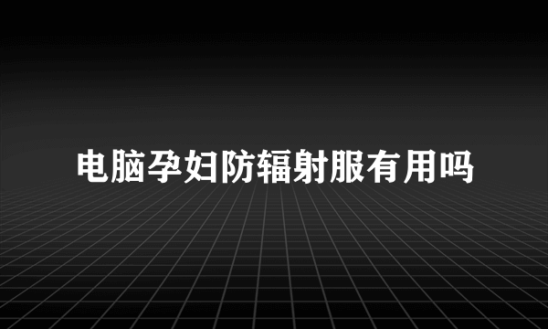 电脑孕妇防辐射服有用吗