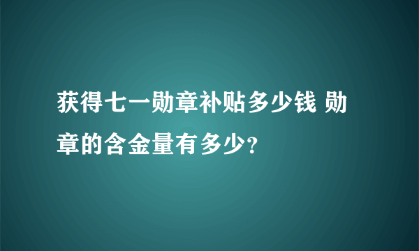 获得七一勋章补贴多少钱 勋章的含金量有多少？