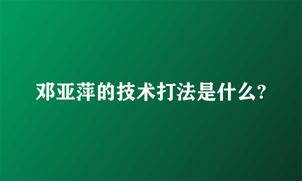 邓亚萍的技术打法是什么?