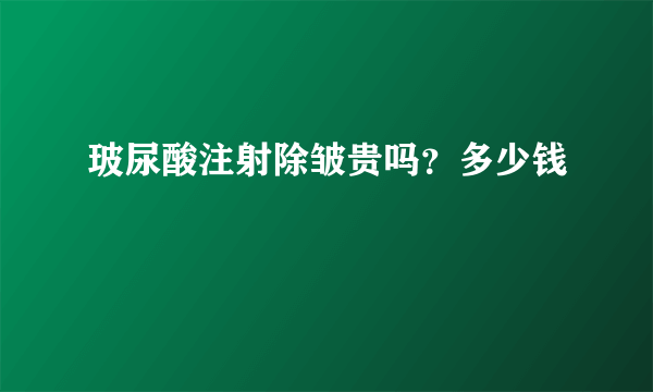 玻尿酸注射除皱贵吗？多少钱