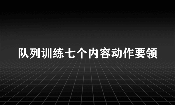 队列训练七个内容动作要领