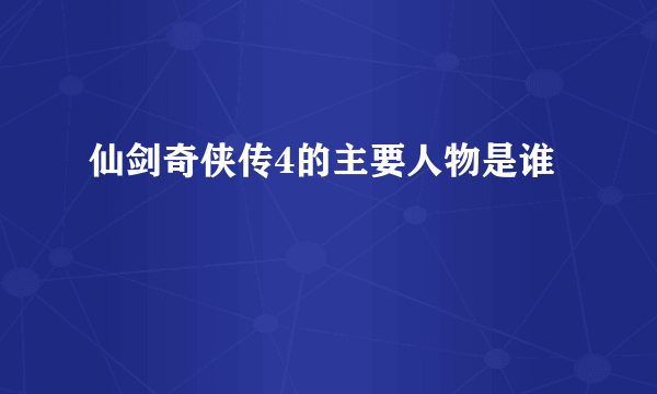 仙剑奇侠传4的主要人物是谁