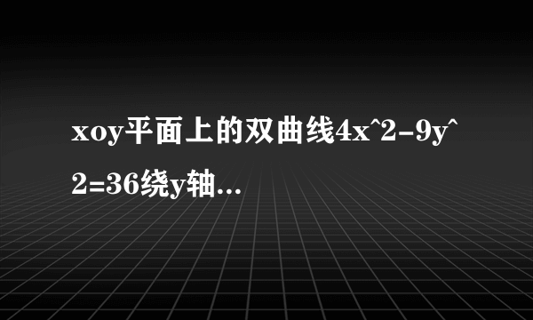 xoy平面上的双曲线4x^2-9y^2=36绕y轴旋转一周所生成的旋转曲面方程是________