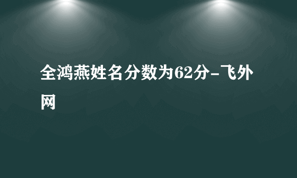 全鸿燕姓名分数为62分-飞外网