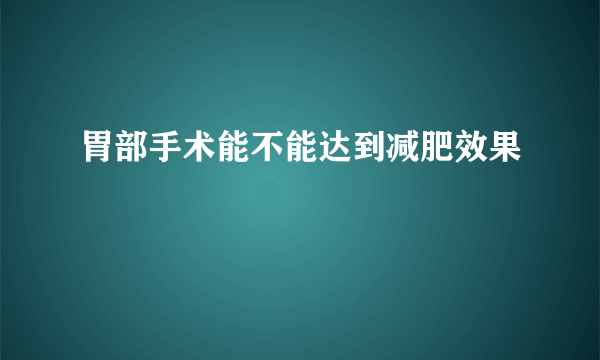 胃部手术能不能达到减肥效果