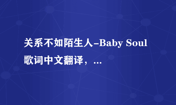 关系不如陌生人-Baby Soul 歌词中文翻译，不要韩文！只要中文速度！