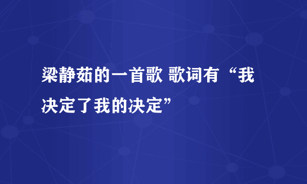 梁静茹的一首歌 歌词有“我决定了我的决定”