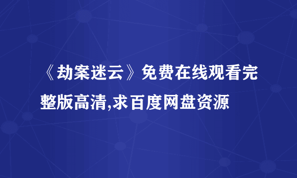 《劫案迷云》免费在线观看完整版高清,求百度网盘资源