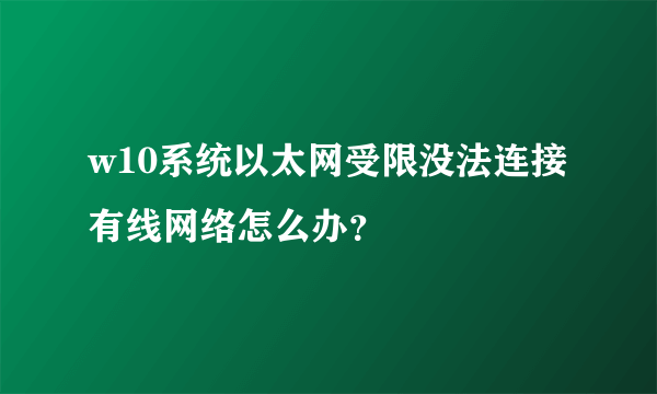 w10系统以太网受限没法连接有线网络怎么办？