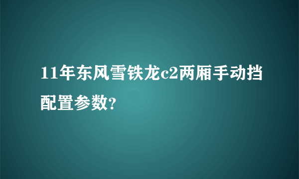 11年东风雪铁龙c2两厢手动挡配置参数？