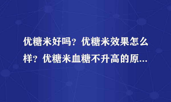 优糖米好吗？优糖米效果怎么样？优糖米血糖不升高的原理是什么？优糖米怎么吃？