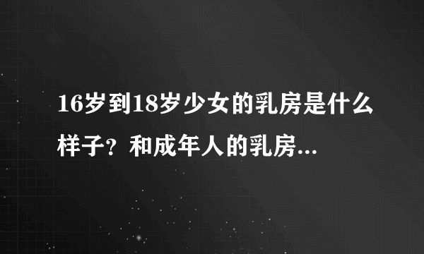 16岁到18岁少女的乳房是什么样子？和成年人的乳房有什么区别？