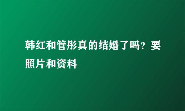 韩红和管彤真的结婚了吗？要照片和资料