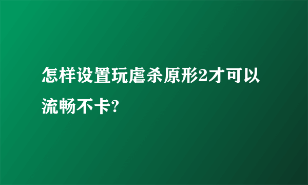 怎样设置玩虐杀原形2才可以流畅不卡?