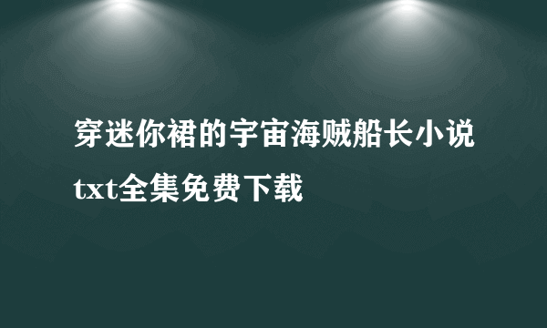 穿迷你裙的宇宙海贼船长小说txt全集免费下载