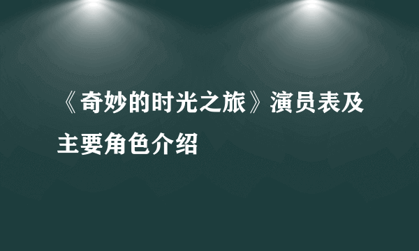 《奇妙的时光之旅》演员表及主要角色介绍