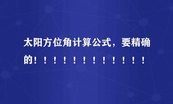 太阳方位角计算公式，要精确的！！！！！！！！！！！！