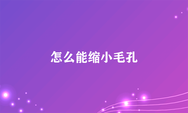 怎么能缩小毛孔