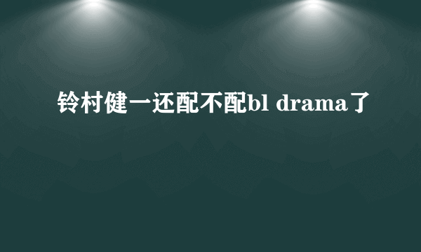 铃村健一还配不配bl drama了