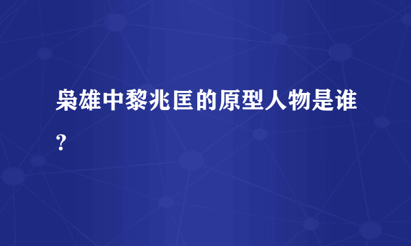 枭雄中黎兆匡的原型人物是谁？