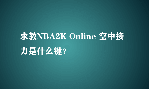 求教NBA2K Online 空中接力是什么键？