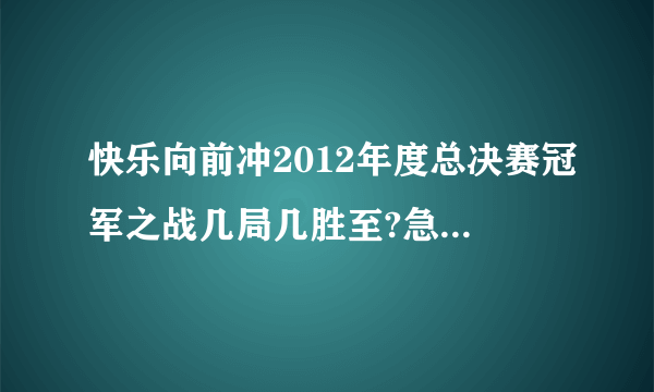 快乐向前冲2012年度总决赛冠军之战几局几胜至?急求！！！！2012年1月20日之前回答！！！！！