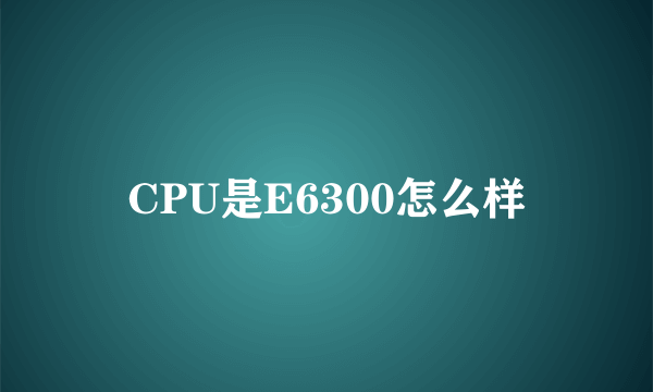 CPU是E6300怎么样