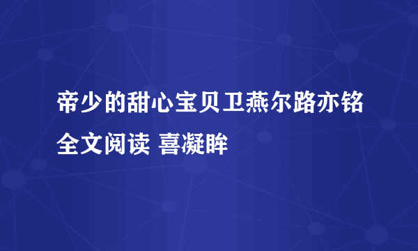 帝少的甜心宝贝卫燕尔路亦铭全文阅读 喜凝眸