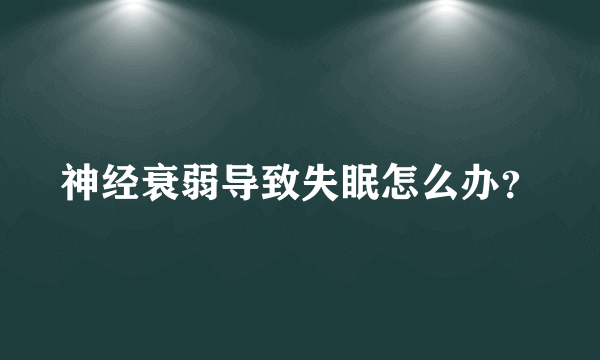 神经衰弱导致失眠怎么办？