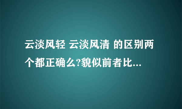 云淡风轻 云淡风清 的区别两个都正确么?貌似前者比较正统 还有出处