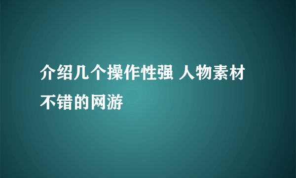 介绍几个操作性强 人物素材不错的网游