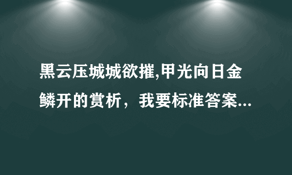 黑云压城城欲摧,甲光向日金鳞开的赏析，我要标准答案，考试用