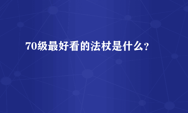 70级最好看的法杖是什么？