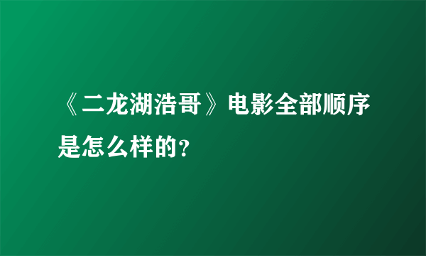 《二龙湖浩哥》电影全部顺序是怎么样的？