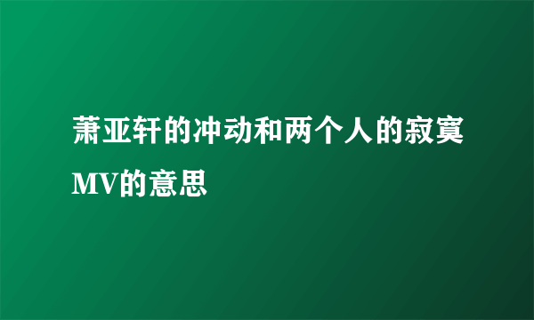 萧亚轩的冲动和两个人的寂寞MV的意思