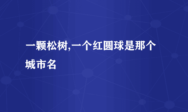 一颗松树,一个红圆球是那个城市名