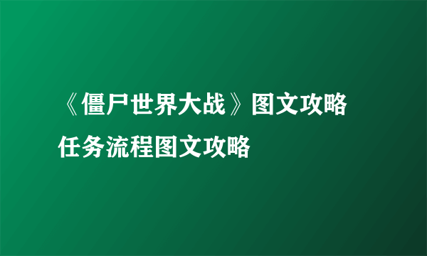 《僵尸世界大战》图文攻略 任务流程图文攻略