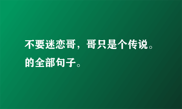 不要迷恋哥，哥只是个传说。的全部句子。