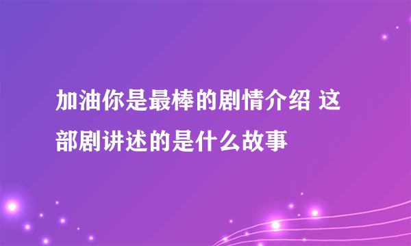 加油你是最棒的剧情介绍 这部剧讲述的是什么故事