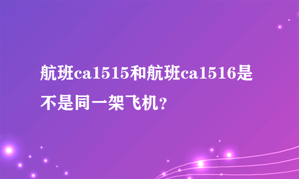 航班ca1515和航班ca1516是不是同一架飞机？