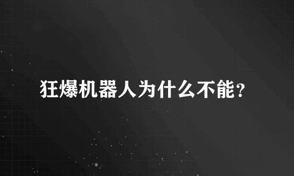 狂爆机器人为什么不能？