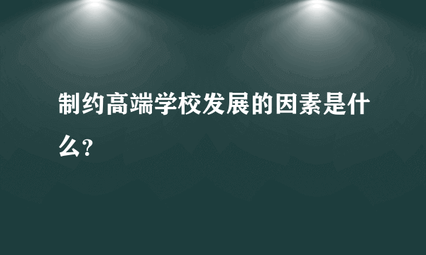 制约高端学校发展的因素是什么？