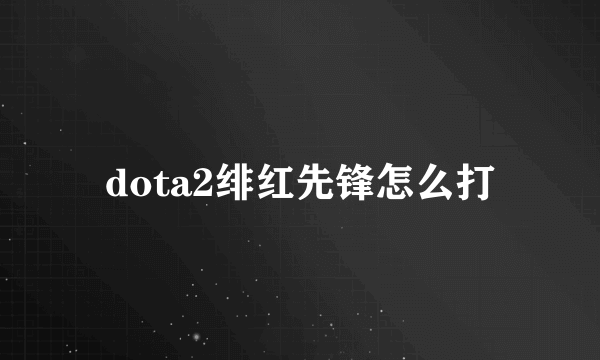 dota2绯红先锋怎么打