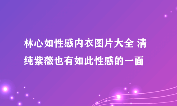 林心如性感内衣图片大全 清纯紫薇也有如此性感的一面