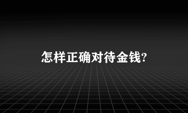 怎样正确对待金钱?