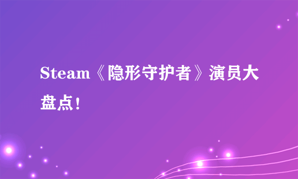 Steam《隐形守护者》演员大盘点！