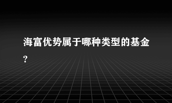 海富优势属于哪种类型的基金?