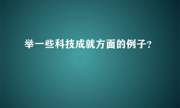 举一些科技成就方面的例子？