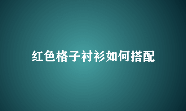 红色格子衬衫如何搭配