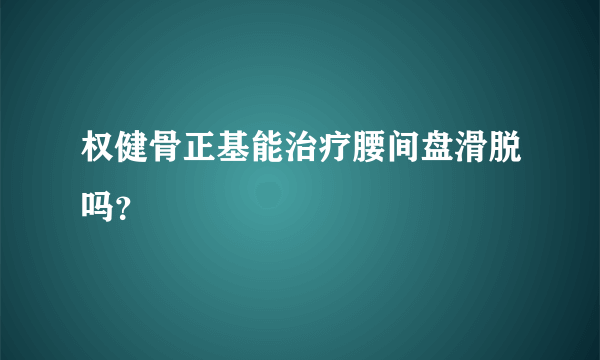 权健骨正基能治疗腰间盘滑脱吗？